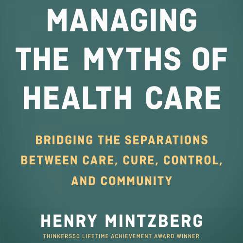 Cover von Henry Mintzberg - Managing the Myths of Health Care - Bridging the Separations between Care, Cure, Control, and Community