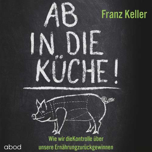 Cover von Franz Keller - Ab in die Küche! - Wie wir die Kontrolle über unsere Ernährung zurückgewinnen