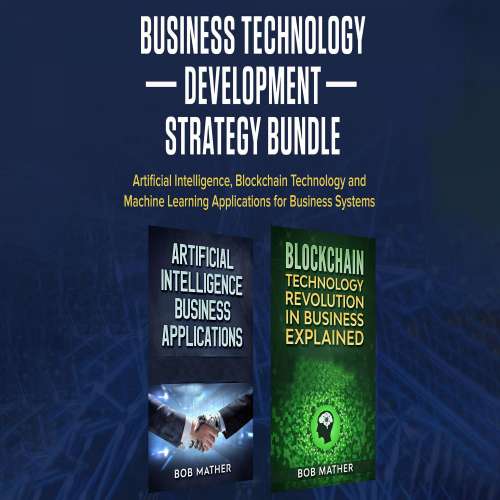 Cover von Bob Mather - Business Technology Development Strategy Bundle - Artificial Intelligence, Blockchain Technology and Machine Learning Applications for Business Systems