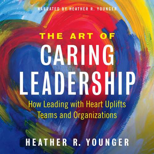Cover von Heather R. Younger - The Art of Caring Leadership - How Leading with Heart Uplifts Teams and Organizations
