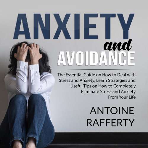 Cover von Antoine Rafferty - Anxiety and Avoidance - The Essential Guide on How to Deal with Stress and Anxiety, Learn Strategies and Useful Tips on How to Completely Eliminate Stress and Anxiety From Your Life