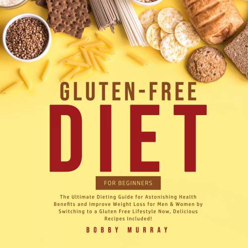 Cover von Bobby Murray - Gluten-Free Diet for Beginners - The Ultimate Dieting Guide for Astonishing Health Benefits and Improve Weight Loss for Men & Women by Switching to a Gluten Free Lifestyle Now, Del ...