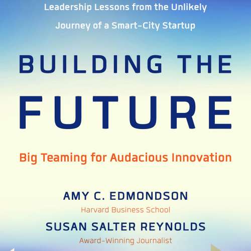 Cover von Amy Edmondson - Building the Future - Big Teaming for Audacious Innovation