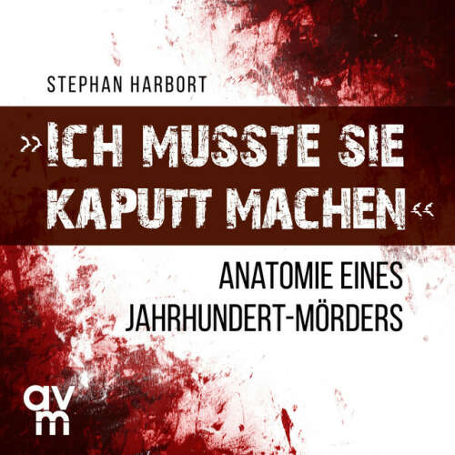 Cover von Stephan Harbort - "Ich musste sie kaputt machen" (Anatomie eines Jahrhundert-Mörders)