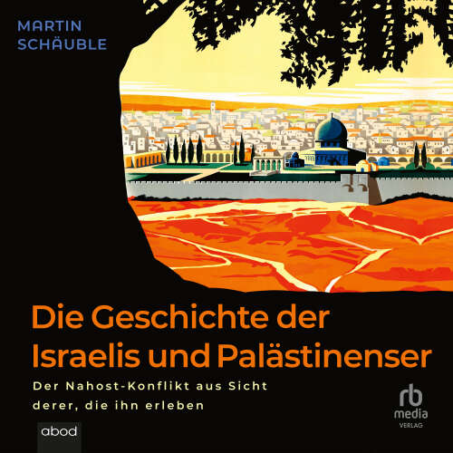 Cover - Martin Schauble - Die Geschichte der Israelis und Palästinenser - Der Nahost-Konflikt aus Sicht derer, die ihn erleben