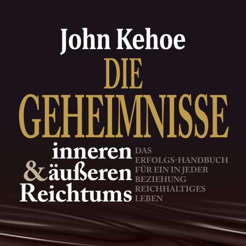 Cover von John Kehoe - Die Geheimnisse inneren und äußeren Reichtums - Das Erfolgs-Handbuch für ein in jeder Beziehung reichhaltiges Leben