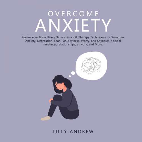 Cover von Lilly Andrew - Overcome Anxiety - Rewire Your Brain Using Neuroscience & Therapy Techniques to Overcome Anxiety, Depression, Fear, Panic Attacks, Worry, and Shyness: In Social Meetings, Relationships, at Work, and More