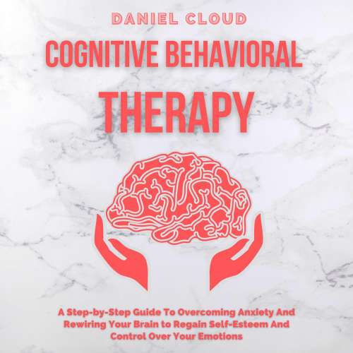 Cover von Daniel Cloud - Cognitive Behavioral Therapy - A Step-by-Step Guide to Overcoming Anxiety and Rewiring Your Brain to Regain Self-Esteem and Control Over Your Emotions