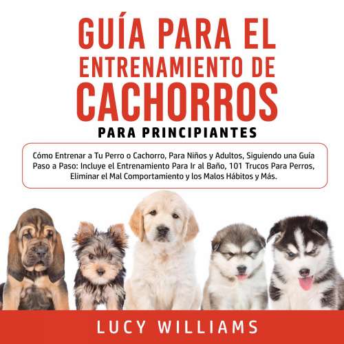 Cover von Lucy Williams - Guía Para el Entrenamiento de Cachorros Para Principiantes - Guía Para el Entrenamiento de Cachorros Para Principiantes - Cómo Entrenar a Tu Perro o Cachorro, Para Niños y Adultos