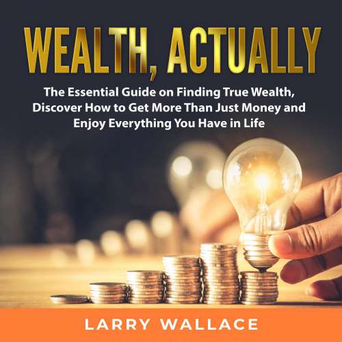 Cover von Wealth, Actually - Wealth, Actually - The Essential Guide on Finding True Wealth, Discover How to Get More Than Just Money and Enjoy Everything You Have in Life