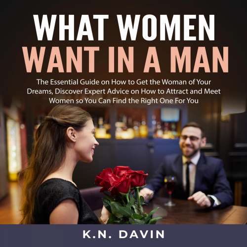 Cover von K.N. Davin - What Women Want In A Man - The Essential Guide on How to Get the Woman of Your Dreams, Discover Expert Advice on How to Attract and Meet Women so You Can Find the Right One For You