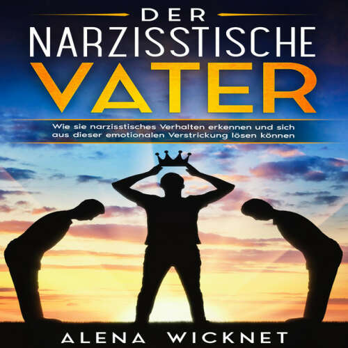 Cover von Alena Wicknet - Der narzisstische Vater: Wie sie narzisstisches Verhalten erkennen und sich aus dieser emotionalen Verstricken lösen können