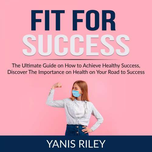 Cover von Fit For Success - Fit For Success - The Ultimate Guide on How to Achieve Healthy Success, Discover The Importance on Health on Your Road to Success