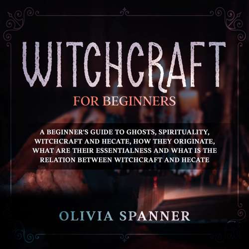 Cover von Witchcraft for Beginners - Witchcraft for Beginners - A Beginner's Guide to Ghosts, Spirituality, Witchcraft and Hecate, How They Originate, What Are Their Essentialness and What is the Relation Between Witchcraft and Hecate