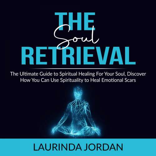 Cover von Soul Retrieval - Soul Retrieval - The Ultimate Guide to Spiritual Healing For Your Soul, Discover How You Can Use Spirituality to Heal Emotional Scars