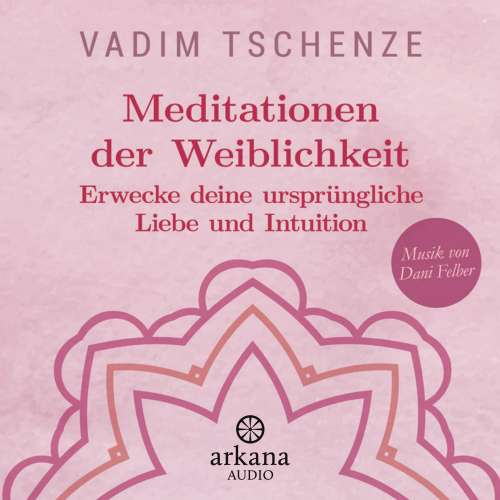 Cover von Vadim Tschenze - Meditationen der Weiblichkeit - Erwecke deine ursprüngliche Liebe und Intuition