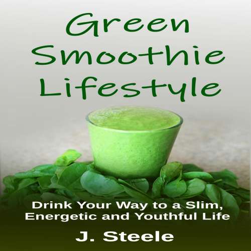 Cover von J Steele - Green Smoothie Lifestyle - Drink Your Way to a Slim, Energetic and Youthful Life