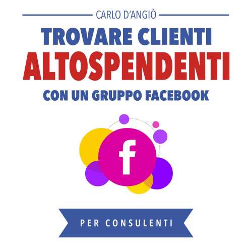 Cover von Carlo DAngiò - Trovare clienti Alto Spendenti con un gruppo Facebook