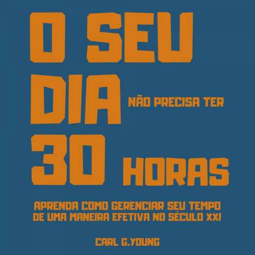 Cover von Carl G. Young - O seu dia não precisa ter 30 horas - Aprenda como gerenciar seu tempo de uma maneira efetiva no século 21