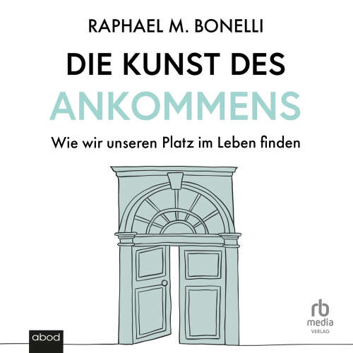 Cover von Raphael M. Bonelli - Die Kunst des Ankommens - Wie wir unseren Platz im Leben finden