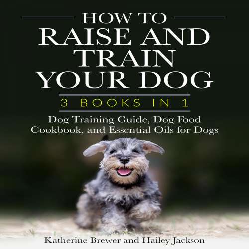 Cover von Katherine Brewer - How to Raise and Train Your Dog: 3 Books in 1 - Dog Training Guide, Dog Food Cookbook, and Essential Oils for Dogs